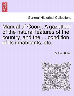 Manual of Coorg. A gazetteer of the natural features of the country, and the ... condition of its inhabitants, etc. by Richter, G.