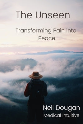 The Unseen: Transforming Pain into Peace by Dougan, Neil