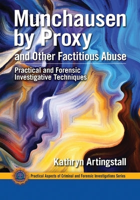 Munchausen by Proxy and Other Factitious Abuse: Practical and Forensic Investigative Techniques by Artingstall, Kathryn