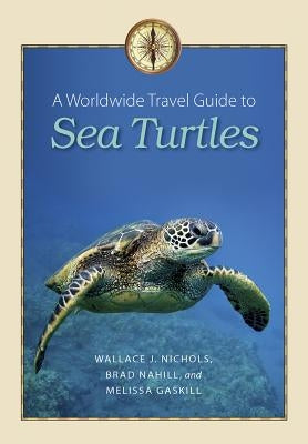 A Worldwide Travel Guide to Sea Turtles by Nichols, Wallace J.