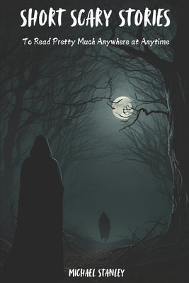 Short Scary Stories to Read Pretty Much Anywhere at Anytime: Campfire Stories, Bedtime Stories, Scary Stories to Frighten Your Friends by Stanley, Michael