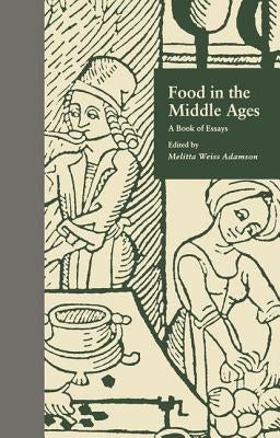 Food in the Middle Ages: A Book of Essays by Weiss Adamson, Melitta
