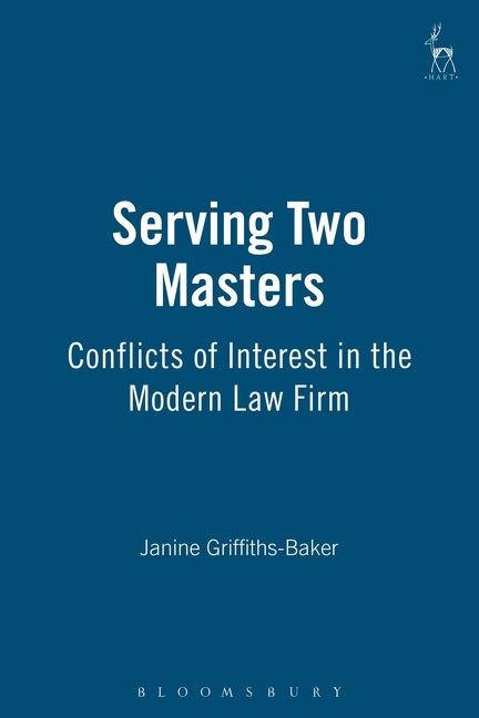Serving Two Masters: Conflicts of Interest in the Modern Law Firm by Griffiths-Baker, Janine E.