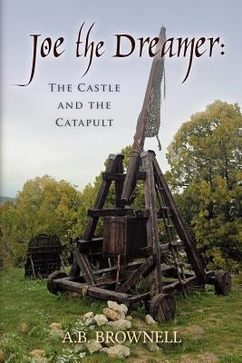 Joe the Dreamer: The Castle and the Catapult by Brownell, A. B.