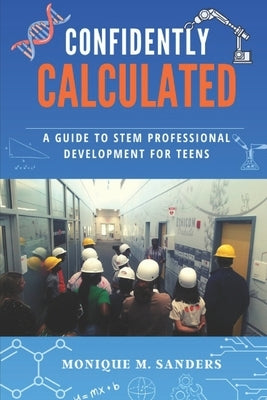 Confidently Calculated: A Guide to STEM Profesional Development for Teens by Sanders, Monique Magee