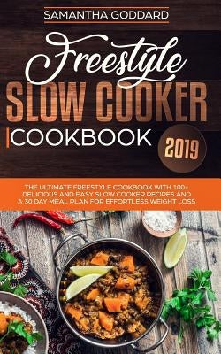 Freestyle Slow Cooker Cookbook 2019: The Complete Freestyle Guide and Cookbook With 100+ Easy and Delicious Freestyle Slow Cooker Recipes by Goddard, Samantha