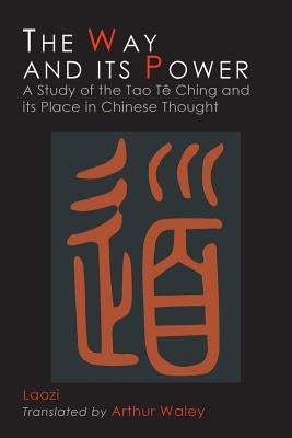 The Way and Its Power: Lao Tzu's Tao Te Ching and Its Place in Chinese Thought by Waley, Arthur