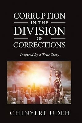 Corruption in the Division of Corrections: Inspired by a True Story by Udeh, Chinyere