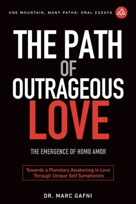 The Path of Outrageous Love: The Emergence of Homo amor: Towards a Planetary Awakening in Love Through Unique Self Symphonies by Gafni, Marc