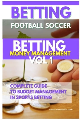 Betting Football Soccer BETTING MONEY MANAGEMENT VOL 1: Complete Guide to Budget Management in Sports Betting by Alexbettin
