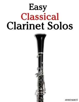 Easy Classical Clarinet Solos: Featuring music of Bach, Mozart, Beethoven, Vivaldi and Other Composers by Marcó, Javier