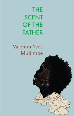 The Scent of the Father: Essay on the Limits of Life and Science in Sub-Saharan Africa by Mudimbe, Valentin-Yves
