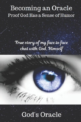Becoming An Oracle Proof God Has A Sense Of Humor: A true story of my face to face chat with God, Himself by Oracle, God's