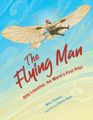 The Flying Man: Otto Lilienthal, the World's First Pilot by Downs, Mike