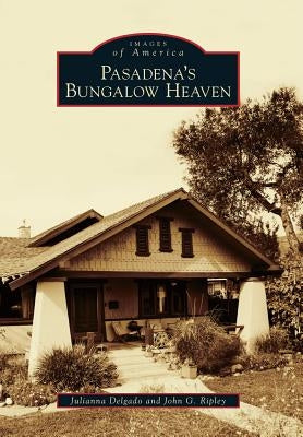 Pasadena's Bungalow Heaven by Delgado, Julianna