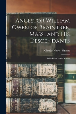 Ancestor William Owen of Braintree, Mass., and His Descendants: With Index to the Names by Sinnett, Charles Nelson 1847-1928