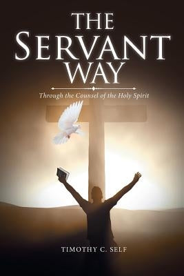 The Servant Way: Through the Counsel of the Holy Spirit by Self, Timothy C.