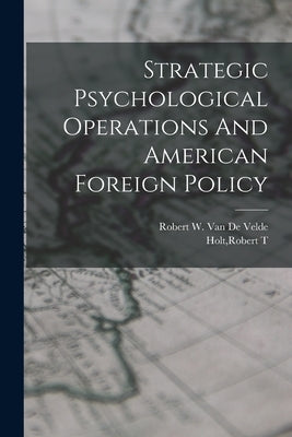 Strategic Psychological Operations And American Foreign Policy by Holt, Robert T.