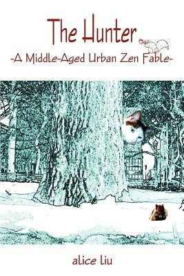 The Hunter: A Middle-Aged Urban Zen Fable by Liu, Alice