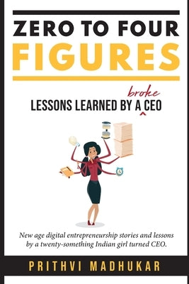 Zero to Four Figures: Lessons Learned by a Broke CEO by Madhukar, Prithvi