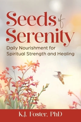 Seeds of Serenity: Daily Nourishment for Spiritual Strength and Healing by Foster, K. J.