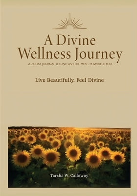 A Divine Wellness Journey: A 28 Day Journal To Unleash The Most Powerful You by Calloway, Tarsha