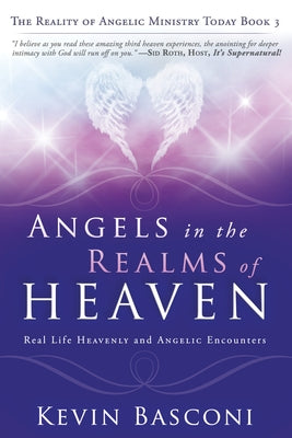 Angels in the Realms of Heaven: The Reality of Angelic Ministry Today by Basconi, Kevin
