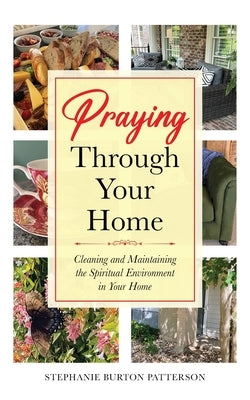 Praying Through Your Home: Cleaning and Maintaining the Spiritual Environment in Your Home by Burton Patterson, Stephanie