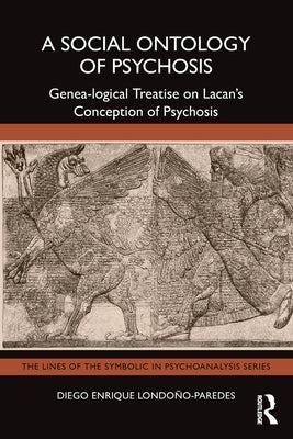 A Social Ontology of Psychosis: Genea-Logical Treatise on Lacan's Conception of Psychosis by Londoño-Paredes, Diego Enrique