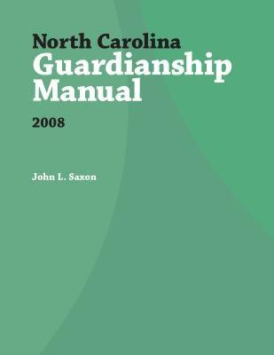 North Carolina Guardianship Manual, 2008 by Saxon, John L.