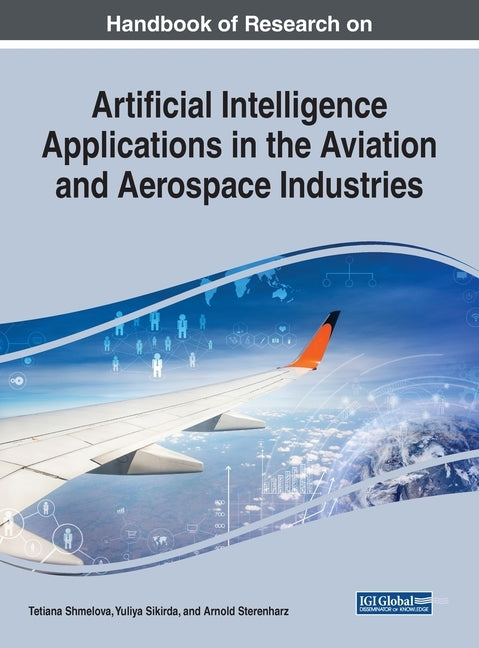 Handbook of Research on Artificial Intelligence Applications in the Aviation and Aerospace Industries by Shmelova, Tetiana