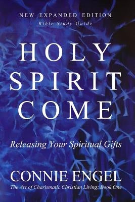 Holy Spirit Come: Releasing Your Spiritual Gifts - New Expanded Edition - Bible Study Guide by Engel, Connie