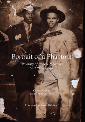 Portrait of a Phantom: The Story of Robert Johnson's Lost Photograph by Schein, Zeke