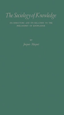 The Sociology of Knowledge: Its Structure and Its Relation to the Philosophy of Knowledge: A Critical Analysis of the Systems of Karl Mannheim and Pit by Maquet, Jacques