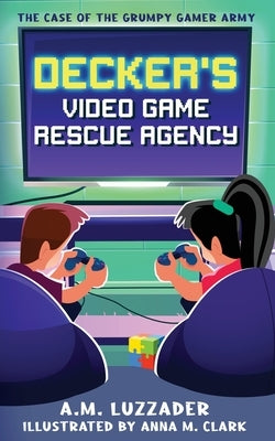 Decker's Video Game Rescue Agency: The Case of the Grumpy Gamer Army by Luzzader, A. M.