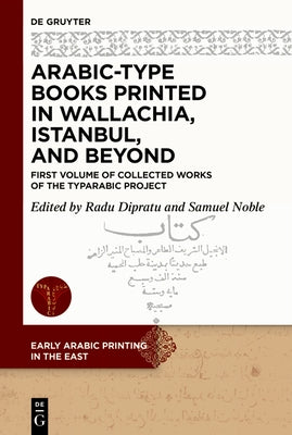 Arabic-Type Books Printed in Wallachia, Istanbul, and Beyond: First Volume of Collected Works of the Typarabic Project by Dipratu, Radu-Andrei