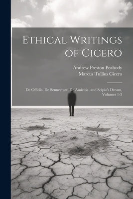 Ethical Writings of Cicero: De Officiis, De Sennectute, De Amicitia, and Scipio's Dream, Volumes 1-3 by Peabody, Andrew Preston