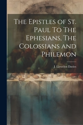 The Epistles of st. Paul To The Ephesians, The Colossians and Philemon by Davies, J. Llewelyn