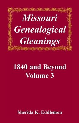 Missouri Genealogical Gleanings, 1840 and Beyond, Volume 3 by Eddlemon, Sherida K.
