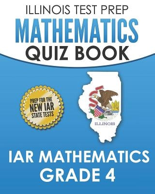 Illinois Test Prep Mathematics Quiz Book Iar Mathematics Grade 4: Preparation for the Illinois Assessment of Readiness Mathematics Tests by Hawas, L.