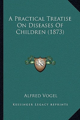 A Practical Treatise On Diseases Of Children (1873) by Vogel, Alfred
