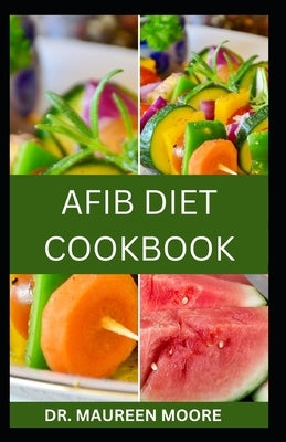 Afib Diet Cookbook: Delicious And Nutritious Recipes For Managing Atrial Fibrillation And Improving Heart Health by Moore, Maureen
