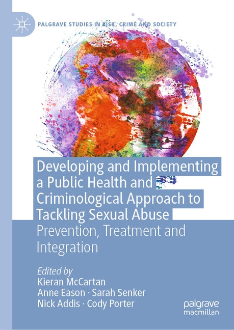 Developing and Implementing a Public Health and Criminological Approach to Tackling Sexual Abuse: Prevention, Treatment and Integration by McCartan, Kieran