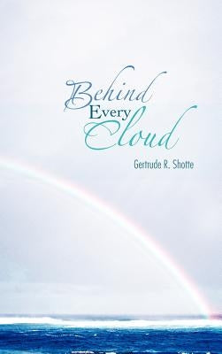 Behind Every Cloud by Shotte, Gertrude R.