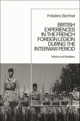 British Experiences in the French Foreign Legion During the Interwar Period: Myths and Realities by Barthet, Frédéric