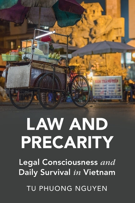 Law and Precarity: Legal Consciousness and Daily Survival in Vietnam by Nguyen, Tu Phuong