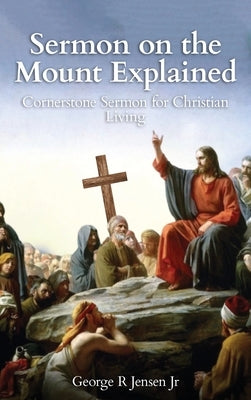Sermon on the Mount Explained: Cornerstone Sermon For Christian Living by Jensen, George R., Jr.