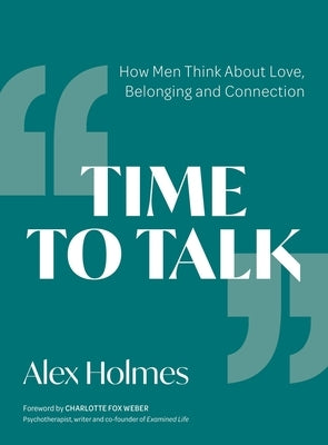 Time to Talk: How Men Think about Love, Belonging and Connection by Holmes, Alex