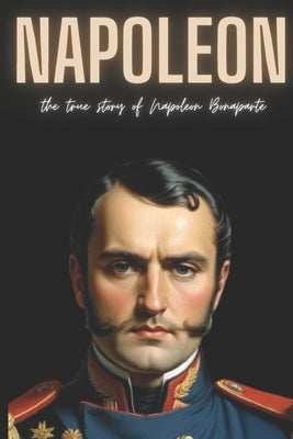 Napoleon: The True Story of Napoleon Bonaparte by Press, Nople