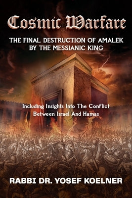 Cosmic Warfare - The Final Destruction of Amalek by the Messianic King: Including Insights into the Conflict Between Israel and Hamas by Koelner, Rabbi Yosef